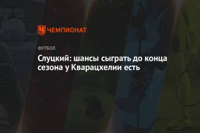 Леонид Слуцкий - Солтмурад Бакаев - Слуцкий: шансы сыграть до конца сезона у Кварацхелии есть - championat.com - Слуцк