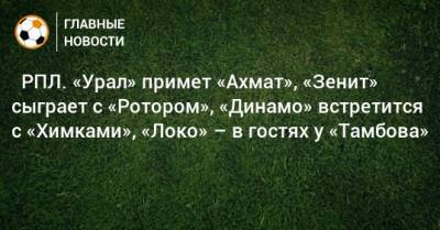 ⚽ РПЛ. «Урал» примет «Ахмат», «Зенит» сыграет с «Ротором», «Динамо» встретится с «Химками», «Локо» – в гостях у «Тамбова» - bombardir.ru - Москва - Санкт-Петербург - Сочи - Краснодар - Екатеринбург - Тула - Казань - Ростов-На-Дону - Волгоград - Тамбов