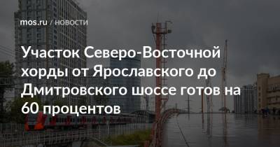 Андрей Бочкарев - Участок Северо-Восточной хорды от Ярославского до Дмитровского шоссе готов на 60 процентов - mos.ru - Москва - Строительство