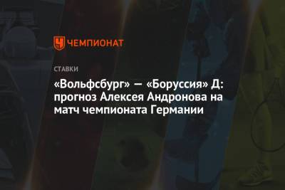 Алексей Андронов - «Вольфсбург» — «Боруссия» Д: прогноз Алексея Андронова на матч чемпионата Германии - championat.com