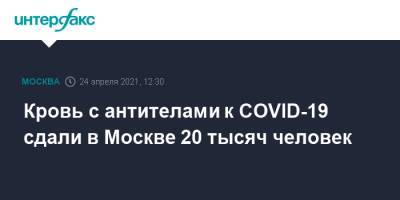 Сергей Собянин - Кровь с антителами к COVID-19 сдали в Москве 20 тысяч человек - interfax.ru - Москва