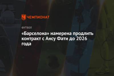 Анс Фати - «Барселона» намерена продлить контракт с Ансу Фати до 2026 года - championat.com