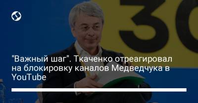 Александр Ткаченко - "Важный шаг". Ткаченко отреагировал на блокировку каналов Медведчука в YouTube - liga.net