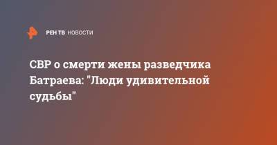 Сергей Иванов - СВР о смерти жены разведчика Батраева: "Люди удивительной судьбы" - ren.tv