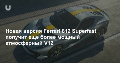 Новая версия Ferrari 812 Superfast получит еще более мощный атмосферный V12 - news.tut.by