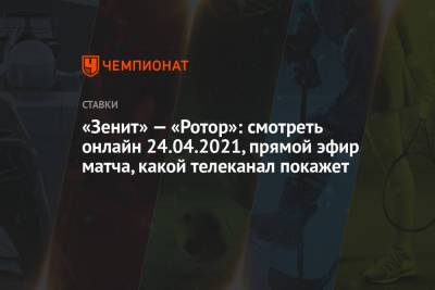 «Зенит» — «Ротор»: смотреть онлайн 24.04.2021, прямой эфир матча, какой телеканал покажет - championat.com