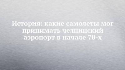 История: какие самолеты мог принимать челнинский аэропорт в начале 70-х - chelny-izvest.ru - респ. Татарстан - Набережные Челны