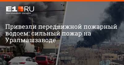 Привезли передвижной пожарный водоем: сильный пожар на Уралмашзаводе - e1.ru - Екатеринбург - Свердловская обл.