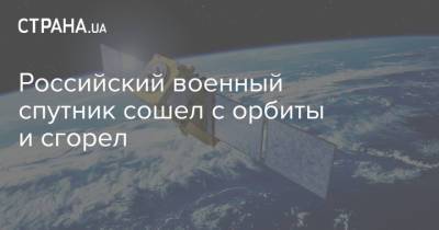 Российский военный спутник сошел с орбиты и сгорел - strana.ua