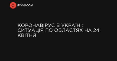 Коронавірус в Україні: ситуація по областях на 24 квітня - bykvu.com - Украина - місто Київ