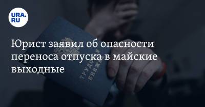 Юрист заявил об опасности переноса отпуска в майские выходные - ura.news