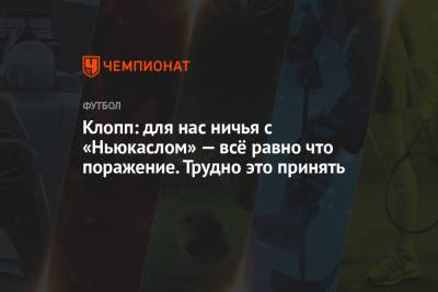 Юрген Клопп - Клопп: для нас ничья с «Ньюкаслом» — всё равно что поражение. Трудно это принять - championat.com