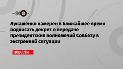 Владимир Путин - Лукашенко намерен в ближайшее время подписать декрет о передаче президентских полномочий Совбезу в экстренной ситуации - echo.msk.ru - Москва - Смоленск