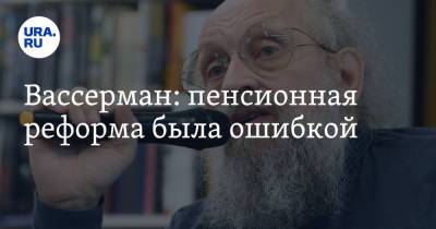 Анатолий Вассерман - Вассерман: пенсионная реформа была ошибкой - ura.news