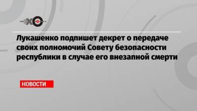 Игорь Ильяш - Лукашенко подпишет декрет о передаче своих полномочий Совету безопасности республики в случае его внезапной смерти - echo.msk.ru