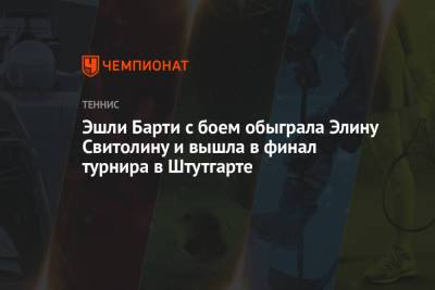 Арина Соболенко - Элина Свитолина - Эшли Барти - Симон Халеп - Эшли - Эшли Барти с боем обыграла Элину Свитолину и вышла в финал турнира в Штутгарте - championat.com - Румыния
