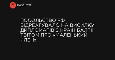 Посольство РФ відреагувало на висилку дипломатів з країн Балтії твітом про «маленький член» - bykvu.com - Литва - Росія - Латвія - Естонія