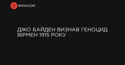 Джо Байден визнав геноцид вірмен 1915 року - bykvu.com