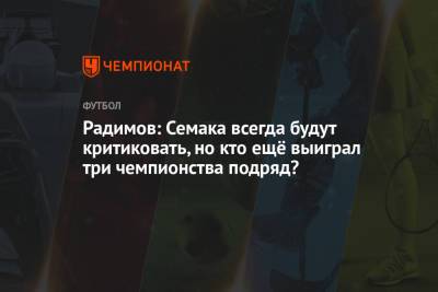 Владислав Радимов - Сергей Семак - Радимов: Семака всегда будут критиковать, но кто ещё выиграл три чемпионства подряд? - championat.com