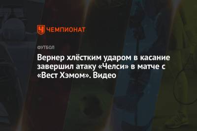 Томас Тухель - Вернер Тимо - Вернер хлёстким ударом в касание завершил атаку «Челси» в матче с «Вест Хэмом». Видео - championat.com - Лондон