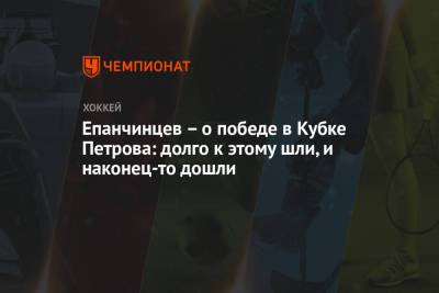 Вадим Епанчинцев - Епанчинцев – о победе в Кубке Петрова: долго к этому шли, и наконец-то дошли - championat.com - Югра