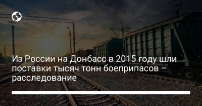 Денис Казанский - Из России на Донбасс в 2015 году шли поставки тысяч тонн боеприпасов – расследование - liga.net - Ростовская обл.