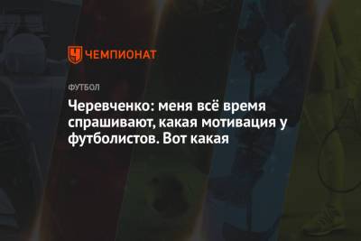 Игорь Черевченко - Черевченко: меня всё время спрашивают, какая мотивация у футболистов. Вот какая - championat.com
