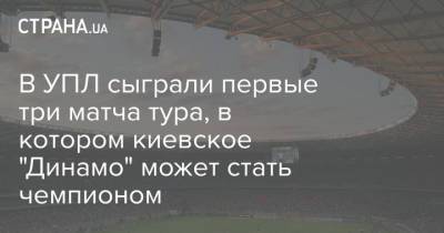 В УПЛ сыграли первые три матча тура, в котором киевское "Динамо" может стать чемпионом - strana.ua - Киев - Мариуполь - г. Александрия