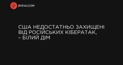 США недостатньо захищені від російських кібератак, – Білий дім - bykvu.com - Украина