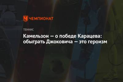 Владимир Камельзон - Аслан Карацев - Камельзон — о победе Карацева: обыграть Джоковича — это героизм - championat.com - Белград