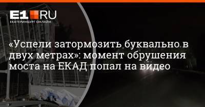 «Успели затормозить буквально в двух метрах»: момент обрушения моста на ЕКАД попал на видео - e1.ru - Екатеринбург