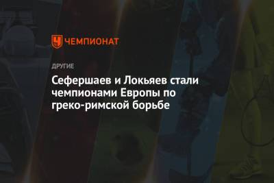 Сефершаев и Локьяев стали чемпионами Европы по греко-римской борьбе - championat.com - Дания - Варшава