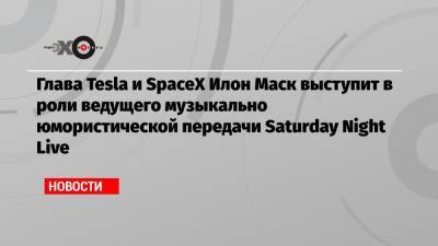 Майли Сайрус - Глава Tesla и SpaceX Илон Маск выступит в роли ведущего музыкально юмористической передачи Saturday Night Live - echo.msk.ru