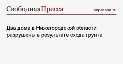Два дома в Нижегородской области разрушены в результате схода грунта - svpressa.ru - Башкирия - Нижегородская обл. - Пензенская обл. - район Кстовский