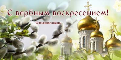 Сегодня Вербное воскресенье - поздравления, открытки и картинки со светлым праздником 25 апреля 2021 - ТЕЛЕГРАФ - telegraf.com.ua - Иерусалим