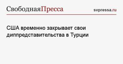 США временно закрывает свои диппредставительства в Турции - svpressa.ru - Турция - Анкара - Стамбул