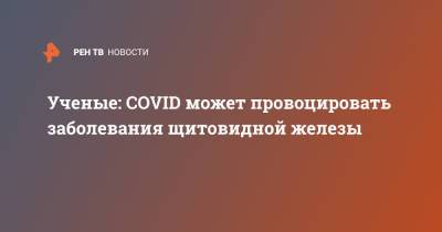 Ирина Шестакова - Ученые: COVID может провоцировать заболевания щитовидной железы - ren.tv