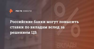 Российские банки могут повысить ставки по вкладам вслед за решением ЦБ - ren.tv