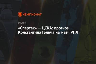 Константин Генич - «Спартак» — ЦСКА: прогноз Константина Генича на матч РПЛ - championat.com