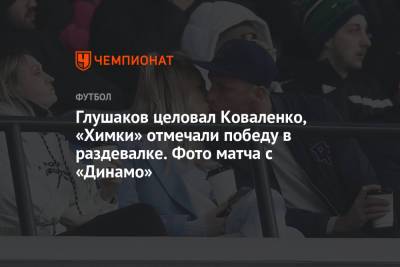 Максим Глушенков - Лев Яшин - Сандро Шварц - Глушаков целовал Коваленко, «Химки» отмечали победу в раздевалке. Фото матча с «Динамо» - championat.com - Москва