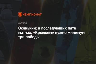 Игорь Осинькин - Осинькин: в последующих пяти матчах «Крыльям» нужно минимум три победы - championat.com