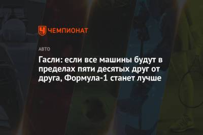 Гасли: если все машины будут в пределах пяти десятых друг от друга, Формула-1 станет лучше - championat.com