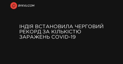 Індія встановила черговий рекорд за кількістю заражень COVID-19 - bykvu.com - Украина - Індія