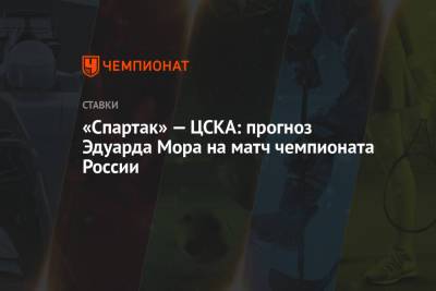 Эдуард Мор - «Спартак» — ЦСКА: прогноз Эдуарда Мора на матч чемпионата России - championat.com