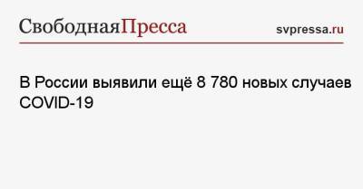 Сергей Собянин - В России выявили ещё 8 780 новых случаев COVID-19 - svpressa.ru - Москва