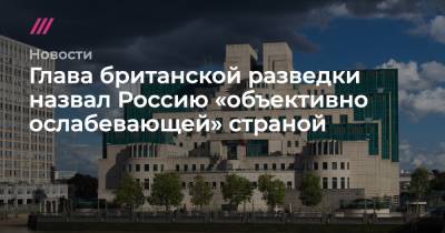 Глава британской разведки назвал Россию «объективно ослабевающей» страной - tvrain.ru - Лондон