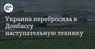 Украина перебросила к Донбассу наступательную технику - ura.news - ЛНР