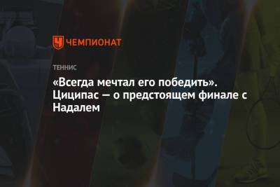 Стефанос Циципас - Рафаэль Надаль - Даниил Медведев - Тим Доминик - «Всегда мечтал его победить». Циципас — о предстоящем финале с Надалем - championat.com - Испания - Греция