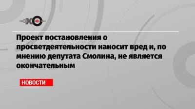 Олег Смолин - Проект постановления о просветдеятельности наносит вред и, по мнению депутата Смолина, не является окончательным - echo.msk.ru - Москва