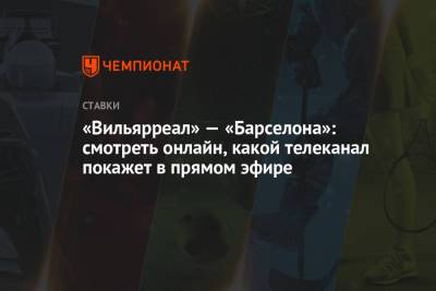 «Вильярреал» — «Барселона»: смотреть онлайн, какой телеканал покажет в прямом эфире - championat.com - Испания